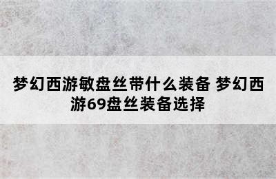 梦幻西游敏盘丝带什么装备 梦幻西游69盘丝装备选择